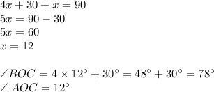 4x + 30 + x = 90 \\ 5x = 90 - 30 \\ 5x = 60 \\ x = 12 \\ \\ \angle BOC = 4 \times 12^{\circ} + 30^{\circ} = 48^{\circ} + 30^{\circ} =78^{\circ} \\ \angle \: AOC = 12^{\circ}