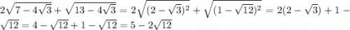 2\sqrt{7-4\sqrt{3} } + \sqrt{13-4\sqrt{3} } = 2\sqrt{(2-\sqrt{3} )^{2} } + \sqrt{(1-\sqrt{12} )^{2} } = 2(2-\sqrt{3} ) + 1-\sqrt{12} = 4-\sqrt{12}+1-\sqrt{12} = 5-2\sqrt{12}