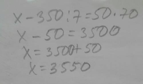 Реши уравнение X-350:7=50*70