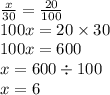 \frac{x}{30} = \frac{20}{100} \\ 100x = 20 \times 30 \\ 100x = 600 \\ x = 600 \div 100 \\ x = 6