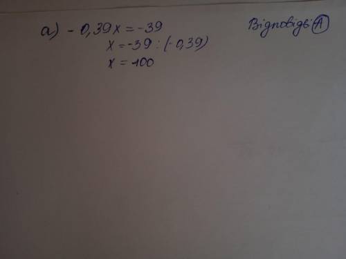 Коренем якого рівняння є число 100: А) – 0,39∙х = – 39 Б) – 0,39∙х = – 0,0039 В) – 0,39∙х = 39 Г) –