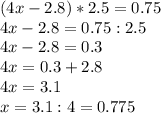 (4x-2.8)*2.5=0.75\\4x-2.8=0.75:2.5\\4x-2.8=0.3\\4x=0.3+2.8\\4x=3.1\\x=3.1:4=0.775