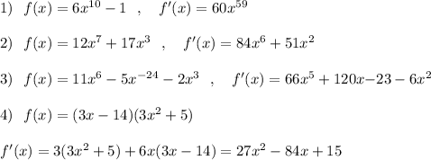 1)\ \ f(x)=6x^{10}-1\ \ ,\ \ \ f'(x)=60x^{59}\\\\2)\ \ f(x)=12x^7+17x^3\ \ ,\ \ \ f'(x)=84x^6+51x^2\\\\3)\ \ f(x)=11x^6-5x^{-24}-2x^3\ \ ,\ \ \ f'(x)=66x^5+120x{-23}-6x^2\\\\4)\ \ f(x)=(3x-14)(3x^2+5)\\\\f'(x)=3(3x^2+5)+6x(3x-14)=27x^2-84x+15