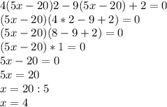 4(5x-20)2-9(5x-20)+2=0\\(5x-20)(4*2-9+2)=0\\(5x-20)(8-9+2)=0\\(5x-20)*1=0\\5x-20=0\\5x=20\\x=20:5\\x=4