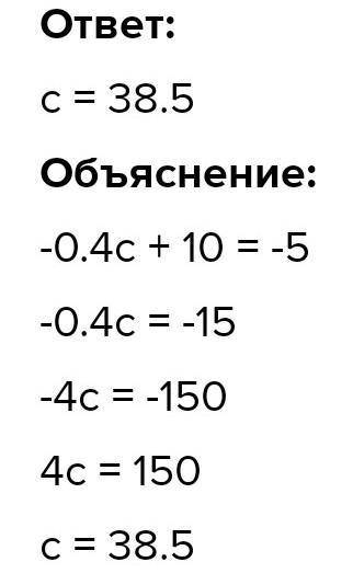 НАДО НАЙТИ КОРЕНЬ ЛИНЕЙНОГО УРАВНЕНИЯ: −0,4c+10=−5.