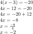 4(x - 3) = - 20 \\ 4x - 12 = - 20 \\ 4x = - 20 + 12 \\ 4x = - 8 \\ x = \frac{ - 8}{4} \\ x = - 2
