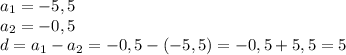 a_{1}=-5,5\\a_{2} =-0,5\\d=a_{1} -a_{2} =-0,5-(-5,5)=-0,5+5,5=5