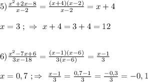 5)\frac{x^{2}+2x-8 }{x-2}=\frac{(x+4)(x-2)}{x-2} =x+4\\\\x=3 \ ; \ \Rightarrow \ x+4=3+4=12\\\\\\6)\frac{x^{2}-7x+6 }{3x-18}=\frac{(x-1)(x-6)}{3(x-6)} =\frac{x-1}{3}\\\\x=0,7 \ ; \Rightarrow \ \frac{x-1}{3}=\frac{0,7-1}{3}=\frac{-0,3}{3}=-0,1