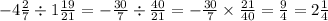 - 4 \frac{2}{7} \div 1 \frac{19}{21} = - \frac{30}{7} \div \frac{40}{21} = - \frac{30}{7} \times \frac{21}{40} = \frac{9}{4} = 2 \frac{1}{4}