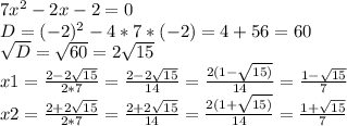 7x^2-2x-2=0 \\D=(-2)^2-4*7*(-2)=4+56=60\\\sqrt{D}=\sqrt{60}=2\sqrt{15}\\x1=\frac{2-2\sqrt{15} }{2*7}=\frac{2-2\sqrt{15} }{14} =\frac{2(1-\sqrt{15)}}{14}=\frac{1-\sqrt{15} }{7} \\x2=\frac{2+2\sqrt{15} }{2*7}=\frac{2+2\sqrt{15} }{14}=\frac{2(1+\sqrt{15)}}{14}=\frac{1+\sqrt{15} }{7}