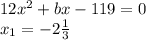 12x^{2}+bx-119=0\\x_{1} =-2\frac{1}{3}