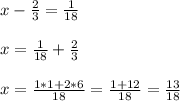 x-\frac{2}{3} = \frac{1}{18}\\\\x= \frac{1}{18}+\frac{2}{3}\\\\x=\frac{1*1+2*6}{18} = \frac{1+12}{18} = \frac{13}{18}