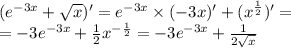 ( {e}^{ - 3x} + \sqrt{x} ) '= {e}^{ - 3x} \times ( - 3x) '+ ( {x}^{ \frac{1}{2} } ) '= \\ = - 3 {e}^{ - 3x} + \frac{1}{2} {x}^{ - \frac{1}{2} } = - 3 {e}^{ - 3x} + \frac{1}{2 \sqrt{x} }