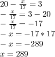 20-\frac{x}{17}=3\\ -\frac{x}{17}=3-20\\-\frac{x}{17}=-17\\-x=-17*17\\-x=-289\\x=289