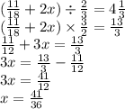 ( \frac{11}{18} + 2x) \div \frac{2}{3} = 4 \frac{1}{3} \\ (\frac{11}{18} + 2x) \times \frac{3}{2} = \frac{13}{3} \\ \frac{11}{12} + 3x = \frac{13}{3} \\ 3x = \frac{13}{3} - \frac{11}{12} \\ 3x = \frac{41}{12} \\ x = \frac{41}{36}