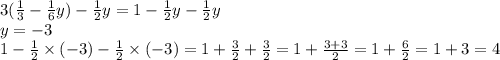 3( \frac{1}{3} - \frac{1}{6} y) - \frac{1}{2} y = 1 - \frac{1}{2} y - \frac{1}{2} y \\ y = - 3 \\ 1 - \frac{1}{2} \times ( - 3) - \frac{1}{2} \times ( - 3) = 1 + \frac{3}{2} + \frac{3}{2} = 1 + \frac{3 + 3}{2} = 1 + \frac{6}{2} = 1 + 3 = 4