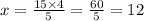 x = \frac{15 \times 4}{5} = \frac{60}{5} = 12