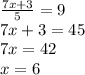 \frac{7x + 3}{5} = 9 \\ 7x + 3 = 45 \\ 7x = 42 \\ x = 6