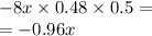 - 8x \times 0.48 \times 0.5 = \\ = - 0.96x