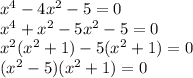 x ^{4} - 4x {}^{2} - 5 = 0 \\ x {}^{4} + x {}^{2} - 5x {}^{2} - 5 = 0 \\ x {}^{2} (x {}^{2} + 1) - 5(x {}^{2} + 1) = 0 \\( x {}^{2} - 5)(x {}^{2} + 1) = 0 \\