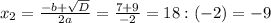 x_{2} =\frac{-b+\sqrt{D} }{2a} = \frac{7+9}{-2} =18:(-2)=-9