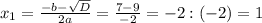 x_{1} =\frac{-b-\sqrt{D} }{2a} = \frac{7-9}{-2} =-2:(-2)=1