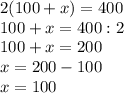 2(100+x)=400\\100+x=400:2\\100+x=200\\x=200-100\\x=100