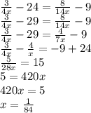 \frac{3}{4x} - 24 = \frac{8}{14x} - 9 \\ \frac{3}{4x} - 29 = \frac{8}{14x} - 9 \\ \frac{3}{4x} - 29 = \frac{4}{7x} - 9 \\ \frac{3}{4x} - \frac{4}{x} = - 9 + 24 \\ \frac{5}{28x} = 15 \\ 5 = 420x \\ 420x = 5 \\ x = \frac{1}{84}