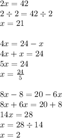 2x = 42 \\ 2 \div 2 = 42 \div 2 \\ x = 21 \\ \\ 4x = 24 - x \\ 4x + x = 24 \\ 5x = 24 \\ x = \frac{24}{5} \\ \\ 8x - 8 = 20 - 6x \\ 8x + 6x = 20 + 8 \\ 14x = 28 \\ x = 28 \div 14 \\ x = 2