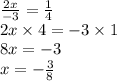 \frac{2x}{ - 3} = \frac{1}{4} \\ 2x \times 4 = - 3 \times 1 \\ 8x = - 3 \\ x = - \frac { 3}{8}