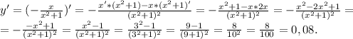 y'=(-\frac{x}{x^2+1})'=-\frac{x'*(x^2+1)-x*(x^2+1)'}{(x^2+1)^2} =-\frac{x^2+1-x*2x}{(x^2+1)^2} =-\frac{x^2-2x^2+1}{(x^2+1)^2}=\\=-\frac{-x^2+1}{(x^2+1)^2}=\frac{x^2-1}{(x^2+1)^2}=\frac{3^2-1}{(3^2+1)^2}=\frac{9-1}{(9+1)^2}=\frac{8}{10^2} =\frac{8}{100} =0,08.