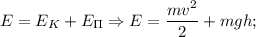 E=E_{K}+E_{\Pi} \Rightarrow E=\dfrac{mv^{2}}{2}+mgh;