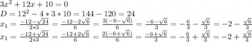 3x^2+12x+10=0\\D=12^2-4*3*10=144-120=24\\x_1=\frac{-12-\sqrt{24} }{2*3} = \frac{-12-2\sqrt{6} }{6} = \frac{2(-6-\sqrt{6}) }{6} = \frac{-6-\sqrt{6}}{3} = -\frac{6}{3} - \frac{\sqrt{6} }{3} = -2- \frac{\sqrt{6} }{3} \\x_1=\frac{-12+\sqrt{24} }{2*3} = \frac{-12+2\sqrt{6} }{6} = \frac{2(-6+\sqrt{6}) }{6} = \frac{-6+\sqrt{6}}{3} = -\frac{6}{3} + \frac{\sqrt{6} }{3} = -2+ \frac{\sqrt{6} }{3}