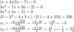 (x+3)(3x-7)=0\\3x^2-7x+9x-21=0\\3x^2+2x-21=0\\D = 2^2-4*3*(-21)=4+252=256\\x_1=\frac{-2-\sqrt{256} }{2*3} = \frac{-2-16 }{6} = \frac{-18}{6} = -3\\x_2 = \frac{-2+\sqrt{256} }{2*3} = \frac{-2+16 }{6} = \frac{14}{6} = = \frac{7}{3} = 2\frac{1}{3}