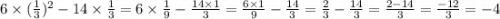 6 \times ( \frac{1}{3} ) {}^{2} - 14 \times \frac{1}{3} = 6 \times \frac{1}{9} - \frac{14 \times 1}{3} = \frac{6 \times 1}{9} - \frac{14}{ 3} = \frac{2}{3} - \frac{14}{3} = \frac{2 - 14}{3} = \frac{ - 12}{3} = - 4
