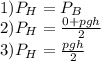 1) P_{H}=P_{B}\\2) P_{H}=\frac{0+pgh}{2} \\3) P_{H}=\frac{pgh}{2}