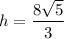 h=\dfrac{8\sqrt{5}}{3}
