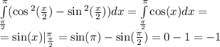 \int\limits^{ \pi } _ { \frac{\pi}{2} }( \cos {}^{2} ( \frac{x}{2} ) - \sin {}^{2} ( \frac{x}{2} ) )dx = \int\limits^{ \pi } _ { \frac{\pi}{2} } \cos(x)dx = \\ = \sin(x) |^{ \pi } _ { \frac{\pi}{2} } = \sin(\pi) - \sin( \frac{\pi}{2} ) = 0 - 1 = - 1