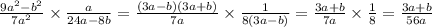 \frac{9 {a}^{2} - {b}^{2} }{7 {a}^{2} } \times \frac{a}{24a -8b } = \frac{(3a - b)(3a + b)}{7a } \times \frac{1}{8(3a - b)} = \frac{3a + b}{7a} \times \frac{1}{8} = \frac{3a + b}{56a}