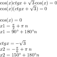 \cos(x) ctgx + \sqrt{3} \cos(x) = 0 \\ \cos(x) (ctgx + \sqrt{3} ) = 0 \\ \\ \cos(x) = 0 \\ x1 = \frac{\pi}{2} + \pi \: n \\ x1 = 90^{\circ} + 180^{\circ}n\\ \\ ctgx = - \sqrt{3} \\ x2 = - \frac{\pi}{6} + \pi \: n \\ x2 = 150^{\circ}+ 180^{\circ}n