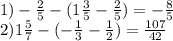 1) - \frac{2}{5} - (1 \frac{3}{5} - \frac{2}{5} ) = - \frac{8}{5} \\ 2) 1 \frac{5}{7} - ( - \frac{1}{3} - \frac{1}{2} ) = \frac{107}{42}