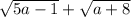 \sqrt{5a - 1} + \sqrt{a + 8}