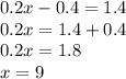 0.2x - 0.4 = 1.4 \\ 0.2x = 1.4 + 0.4 \\ 0.2x = 1.8 \\ x = 9