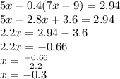 5x - 0.4(7x - 9) = 2.94 \\ 5x - 2.8x + 3.6 = 2.94 \\ 2.2x = 2.94 - 3.6 \\ 2.2x = - 0.66 \\ x = \frac{ - 0.66}{2.2} \\ x = - 0.3