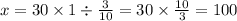 x = 30 \times 1 \div \frac{3}{10} = 30 \times \frac{10}{3} = 100