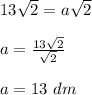 13\sqrt{2} =a\sqrt{2} \\\\a=\frac{13\sqrt{2} }{\sqrt{2} } \\\\a=13 \ dm