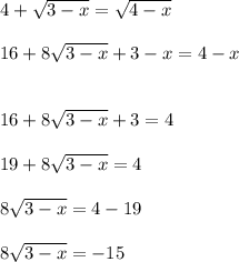4+ \sqrt{3-x} =\sqrt{4-x} \\\\16+8\sqrt{3-x} +3-x=4-x\\\\\\16+8\sqrt{3-x} +3=4\\\\19+8\sqrt{3-x}=4\\\\8\sqrt{3-x}=4-19\\\\8\sqrt{3-x} =-15\\\\