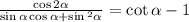 \frac{ \cos2 \alpha }{ \sin \alpha \cos \alpha + \sin {}^{2} \alpha } = \cot \alpha - 1