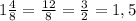 1\frac{4}{8}=\frac{12}{8} =\frac{3}{2} =1,5