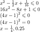 {x}^{2} - \frac{1}{2} x + \frac{1}{16} \leqslant 0 \\ {16x}^{2} - 8x + 1 \leqslant 0 \\ {(4x - 1)}^{2} \leqslant 0 \\ {(4x - 1)}^{2} = 0 \\ x = \frac{1}{4} ,0.25